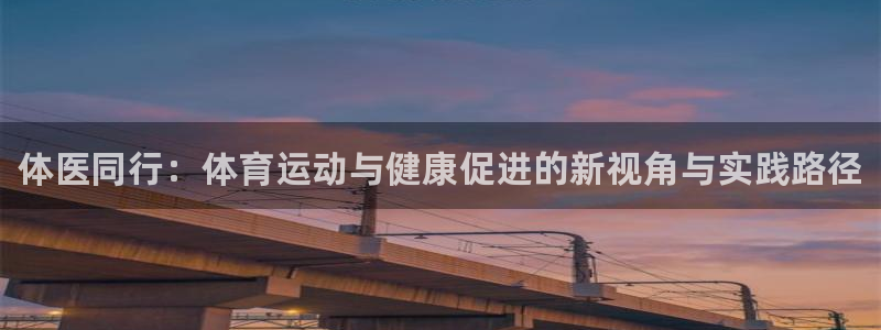 公海赌赌船官方正版app娱乐40996：体医同行：体