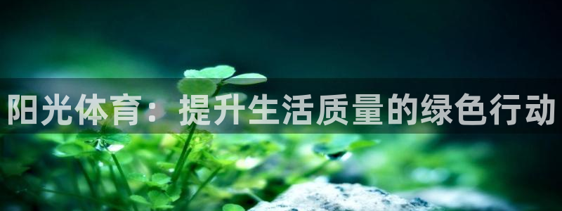 海南公海赌赌船官网下载：阳光体育：提升生活质量的绿色