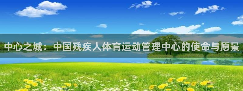 公海赌赌船官网下载：中心之城：中国残疾人体育运动管理中心的使