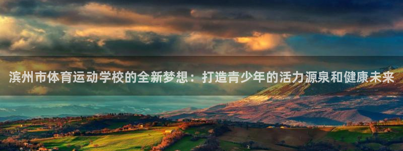 公海赌赌船官方正版app娱乐下载：滨州市体育运动学校