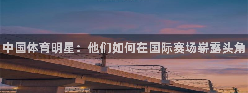 公海赌赌船官网下载招商电话地址查询：中国体育明星：他们如何在