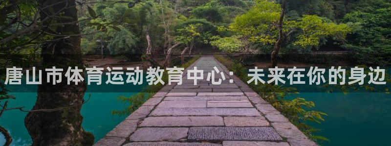 公海赌赌船官网下载官方客服电话：唐山市体育运动教育中