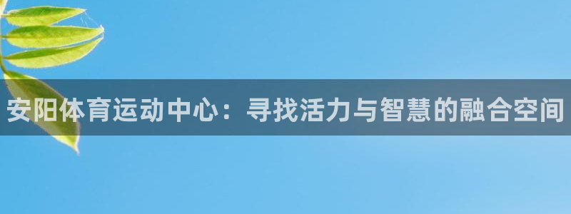公海赌赌船官网下载招商电话是多少：安阳体育运动中心：