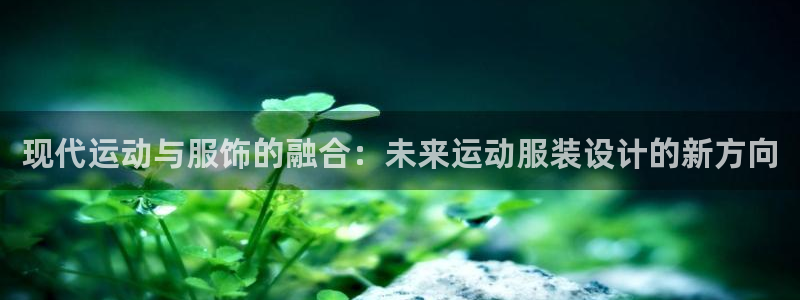 海南公海赌赌船官网下载发展怎么样：现代运动与服饰的融