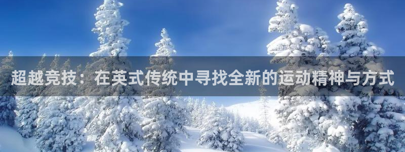 公海赌赌船官方平台体育：超越竞技：在英式传统中寻找全