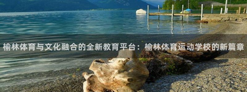 公海赌赌船官方正版app集团官网首页网址：榆林体育与