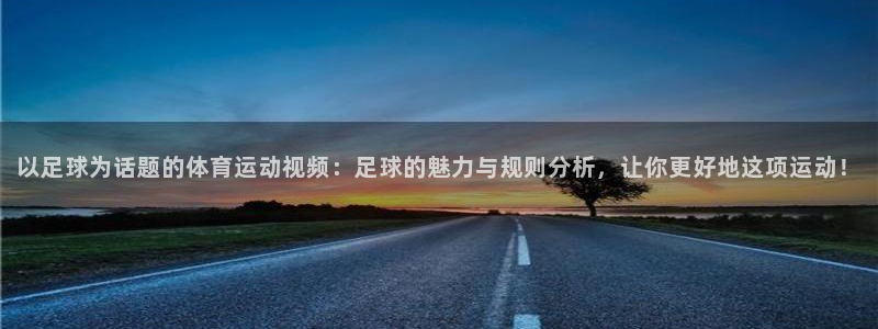 公海赌赌船官方平台体育：以足球为话题的体育运动视频：足球的魅