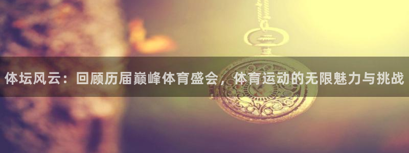 公海赌赌船官网下载联系电话：体坛风云：回顾历届巅峰体
