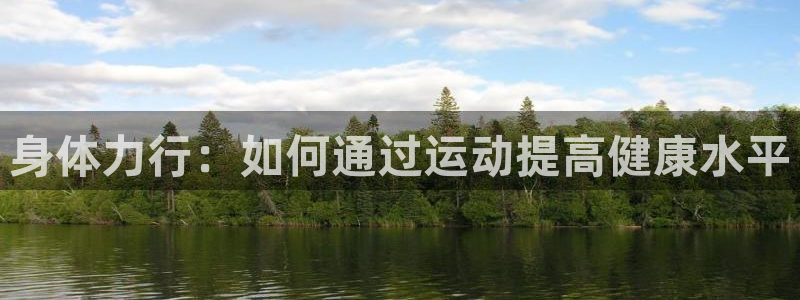 公海赌赌船官方正版app集团官网首页：身体力行：如何通过运动
