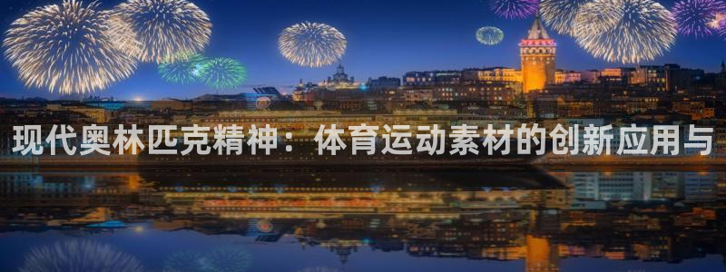 公海赌赌船官方正版app娱乐：现代奥林匹克精神：体育