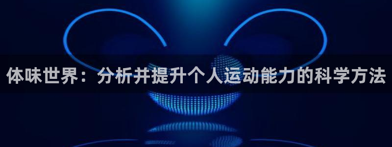 公海赌赌船官网下载平台：体味世界：分析并提升个人运动能力的科