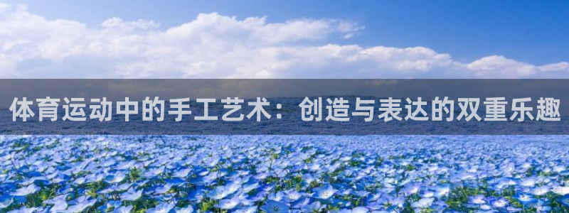 公海赌赌船官方正版app娱乐平台：体育运动中的手工艺术：创造