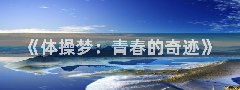 公海赌赌船官网下载注册：《体操梦：青春的奇迹》