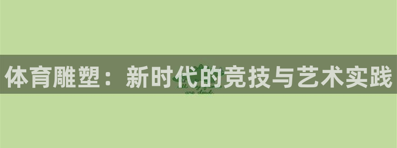 公海赌赌船官方正版app娱乐：体育雕塑：新时代的竞技与艺术实