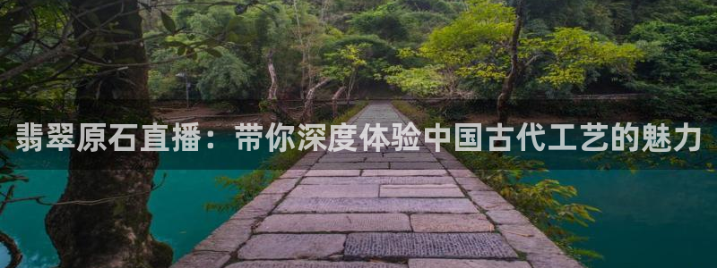 360足球比赛直播雨燕：翡翠原石直播：带你深度体验中国古代工艺的魅力