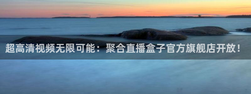 足球直播360：超高清视频无限可能：聚合直播盒子官方旗舰店开放！